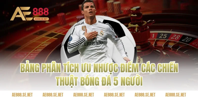 Bảng Phân Tích Ưu Nhược Điểm Các Chiến Thuật Bóng Đá 5 Người