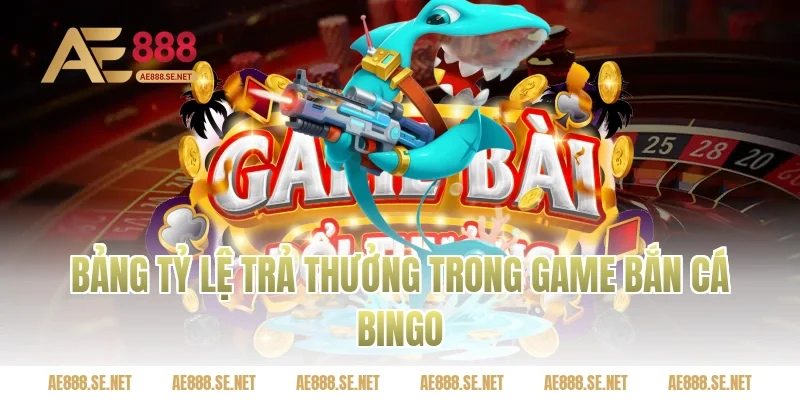 Bảng Tỷ Lệ Trả Thưởng Trong Game Bắn Cá Bingo