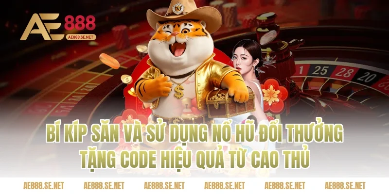 Bí kíp săn và sử dụng nổ hũ đổi thưởng tặng code hiệu quả từ cao thủ
