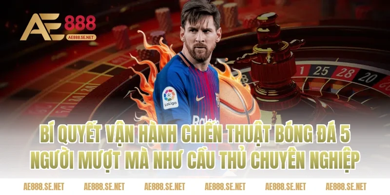 Bí Quyết Vận Hành Chiến Thuật Bóng Đá 5 Người Mượt Mà Như Cầu Thủ Chuyên Nghiệp