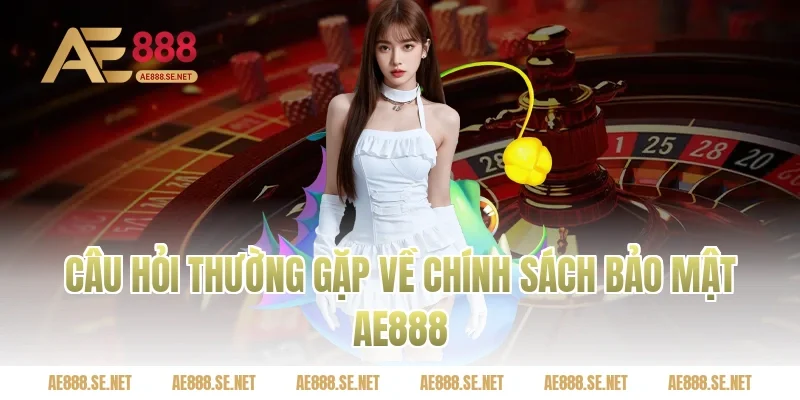 Câu hỏi thường gặp về Chính sách bảo mật Ae888