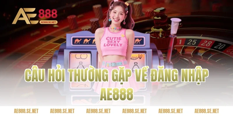 Câu hỏi thường gặp về đăng nhập AE888