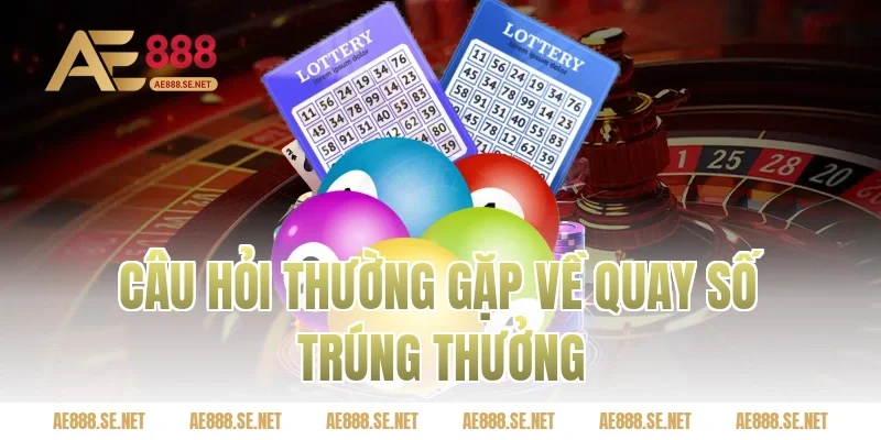 Câu hỏi thường gặp về quay số trúng thưởng