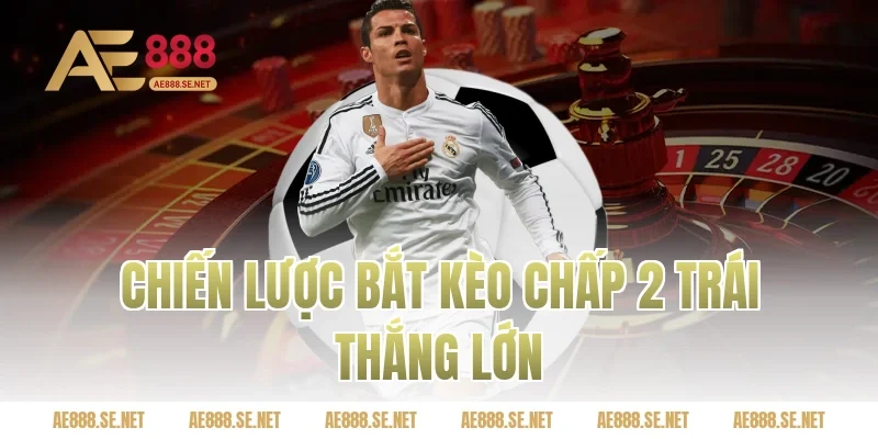 Chiến lược bắt kèo chấp 2 trái thắng lớn