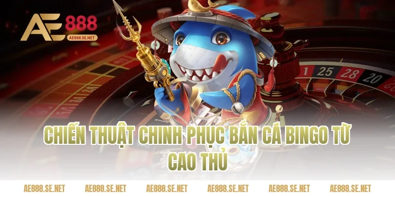 Chiến Thuật Chinh Phục Bắn Cá Bingo Từ Cao Thủ