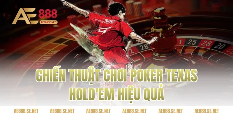 Chiến thuật chơi poker Texas Hold'em hiệu quả