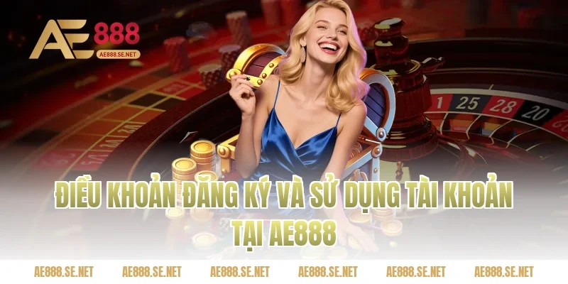 Điều khoản đăng ký và sử dụng tài khoản tại AE888