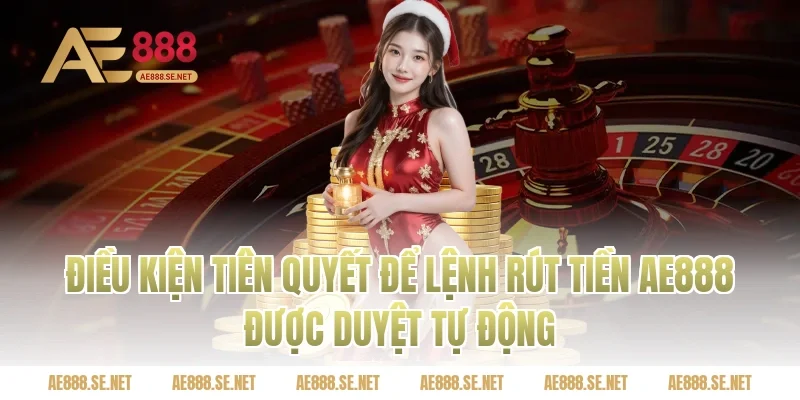 Điều kiện tiên quyết để lệnh rút tiền AE888 được duyệt tự động