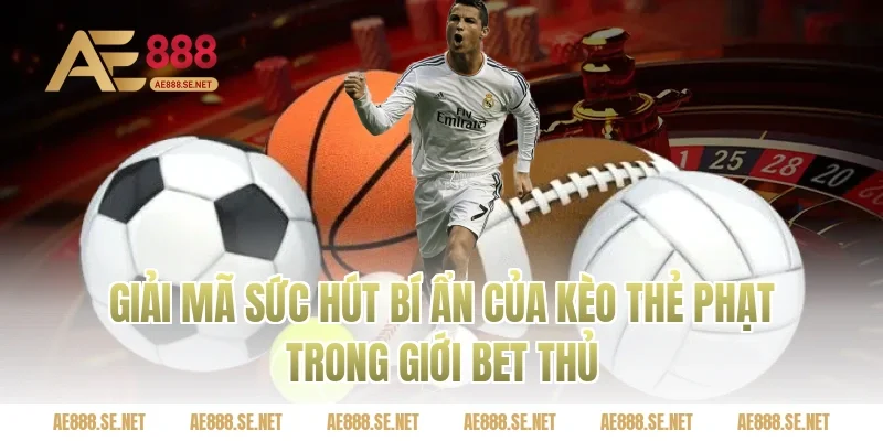 Giải mã sức hút bí ẩn của kèo thẻ phạt trong giới bet thủ