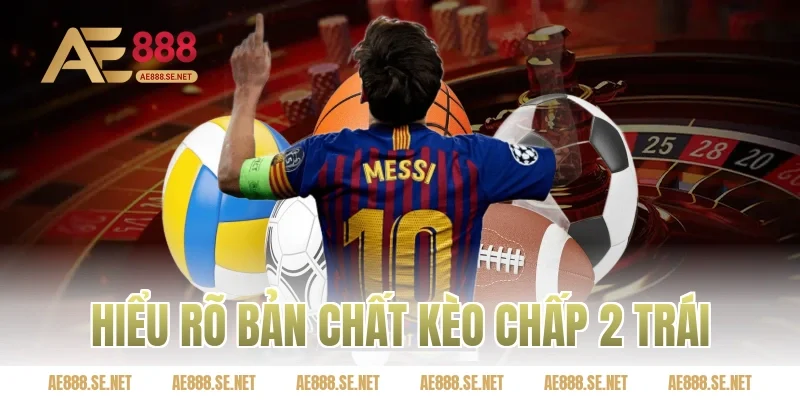 Hiểu rõ bản chất kèo chấp 2 trái