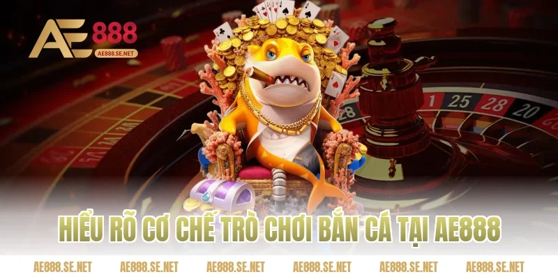 Hiểu rõ cơ chế trò chơi bắn cá tại Ae888