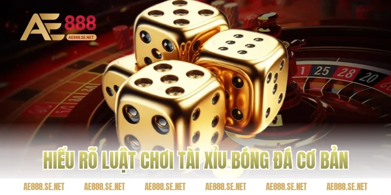 Hiểu rõ luật chơi tài xỉu bóng đá cơ bản