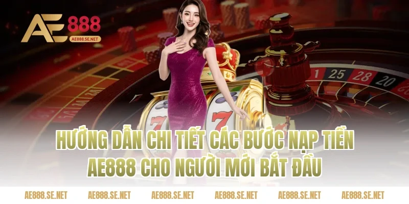 Hướng Dẫn Chi Tiết Các Bước Nạp Tiền AE888 Cho Người Mới Bắt Đầu