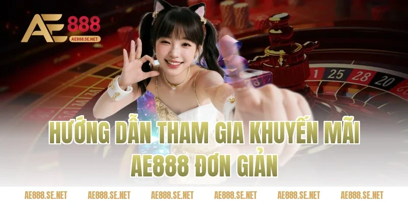 Hướng dẫn tham gia Khuyến mãi AE888 đơn giản