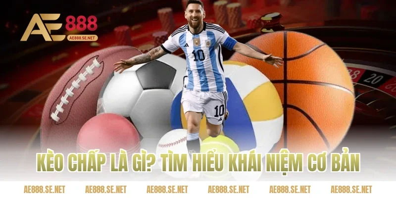 Kèo chấp là gì? Tìm hiểu khái niệm cơ bản