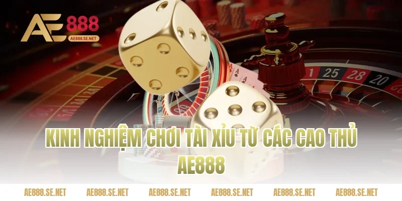 Kinh nghiệm chơi tài xỉu từ các cao thủ Ae888