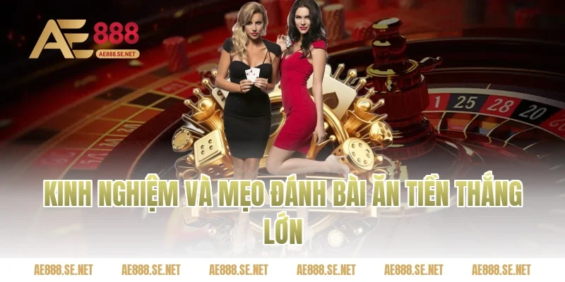 Kinh nghiệm và mẹo đánh bài ăn tiền thắng lớn