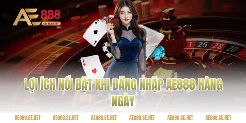Lợi ích nổi bật khi đăng nhập AE888 hàng ngày