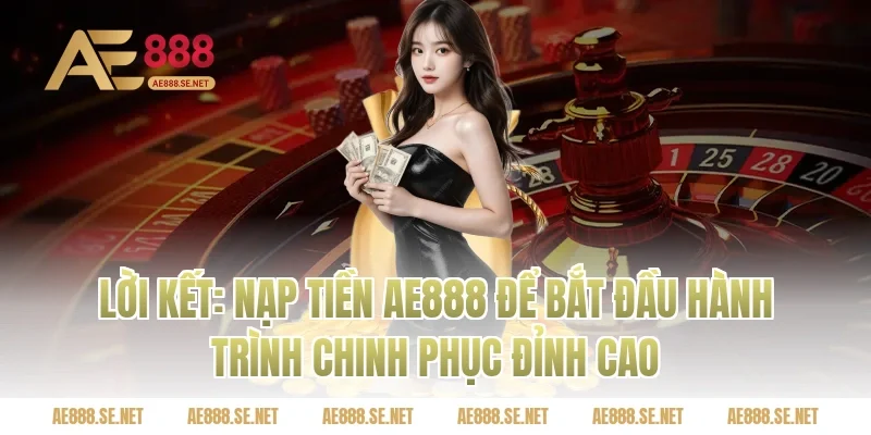 Lời Kết: Nạp Tiền AE888 Để Bắt Đầu Hành Trình Chinh Phục Đỉnh Cao