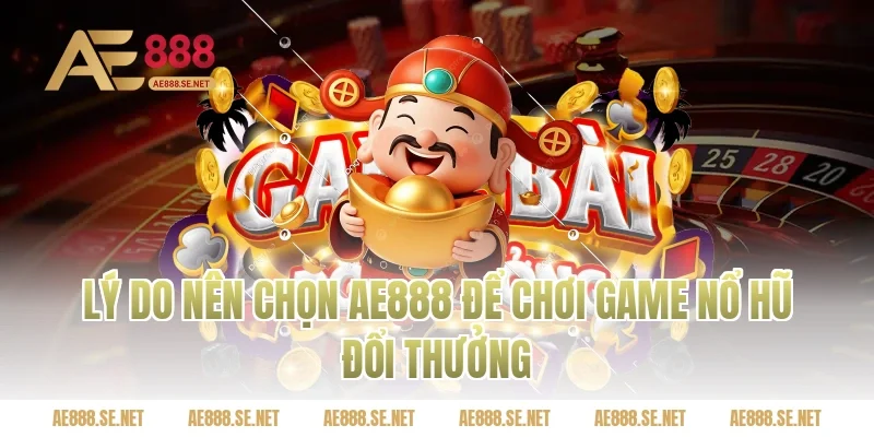 Lý do nên chọn Ae888 để chơi game nổ hũ đổi thưởng