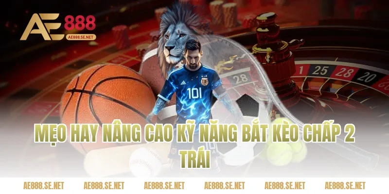 Mẹo hay nâng cao kỹ năng bắt kèo chấp 2 trái