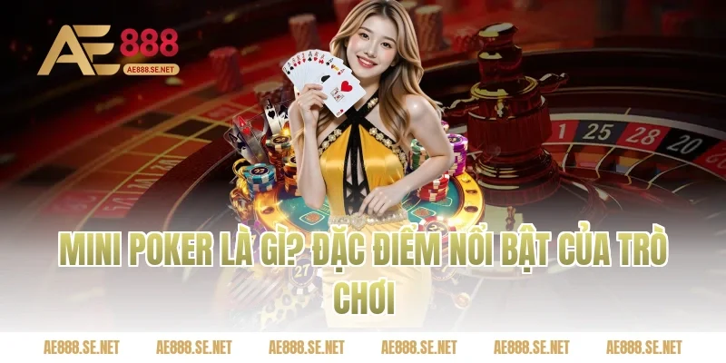 Mini Poker Là Gì? Đặc Điểm Nổi Bật Của Trò Chơi