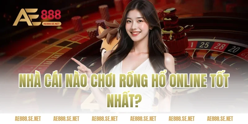 Nhà cái nào chơi rồng hổ online tốt nhất?