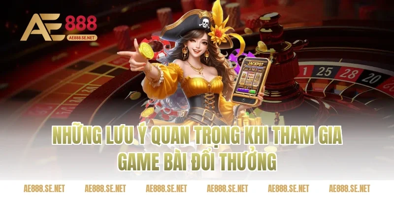 Những lưu ý quan trọng khi tham gia game bài đổi thưởng