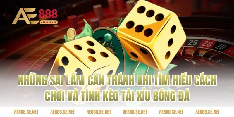 Những sai lầm cần tránh khi tìm hiểu cách chơi và tính kèo tài xỉu bóng đá