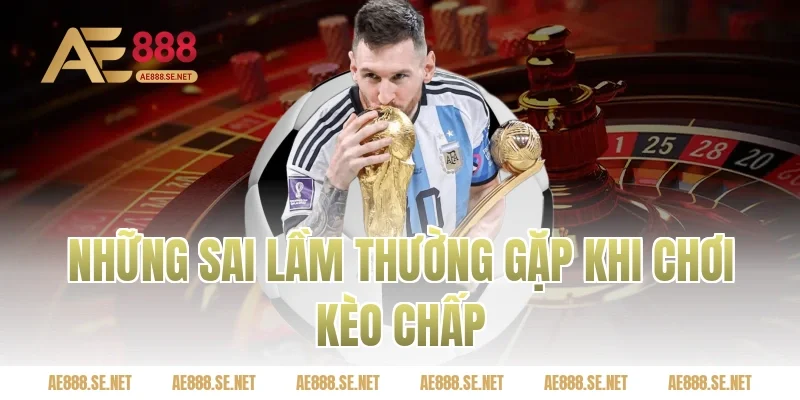 Những sai lầm thường gặp khi chơi kèo chấp