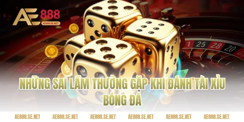 Những sai lầm thường gặp khi đánh tài xỉu bóng đá