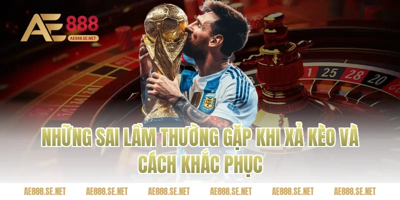 Những sai lầm thường gặp khi xả kèo và cách khắc phục