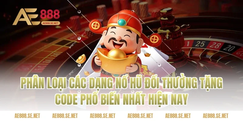 Phân loại các dạng nổ hũ đổi thưởng tặng code phổ biến nhất hiện nay