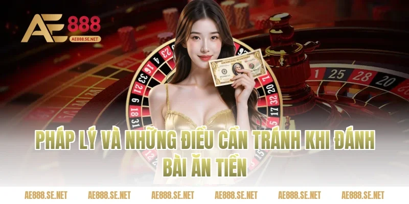 Pháp lý và những điều cần tránh khi đánh bài ăn tiền