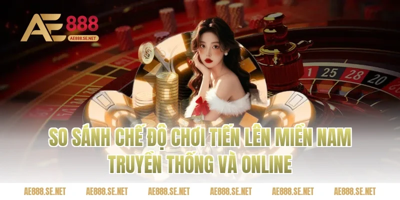 So Sánh Chế Độ Chơi Tiến Lên Miền Nam Truyền Thống Và Online