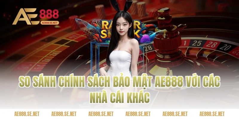 So sánh Chính sách bảo mật Ae888 với các nhà cái khác