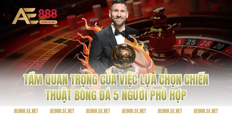 Tầm Quan Trọng Của Việc Lựa Chọn Chiến Thuật Bóng Đá 5 Người Phù Hợp